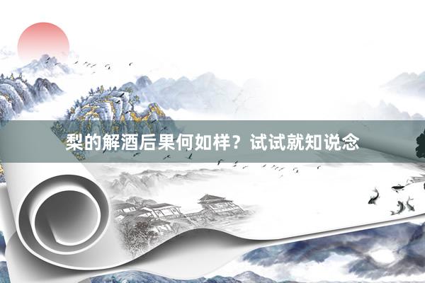 梨的解酒后果何如样？试试就知说念