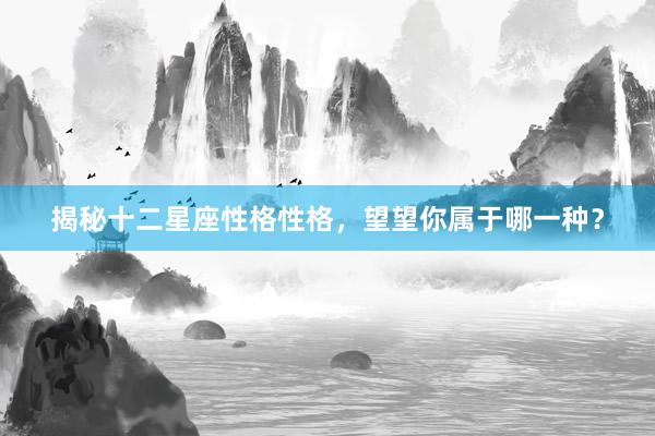 揭秘十二星座性格性格，望望你属于哪一种？