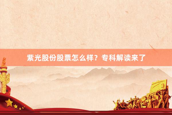 紫光股份股票怎么样？专科解读来了