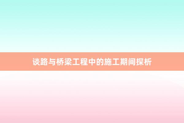 谈路与桥梁工程中的施工期间探析