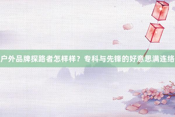 户外品牌探路者怎样样？专科与先锋的好意思满连络